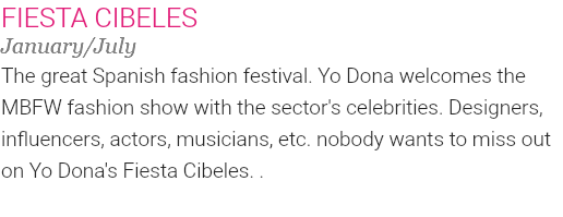 FIESTA CIBELES January/July The great Spanish fashion festival. Yo Dona welcomes the MBFW fashion show with the sector's celebrities. Designers, influencers, actors, musicians, etc. nobody wants to miss out on Yo Dona's Fiesta Cibeles. . 