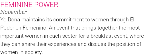 FEMININE POWER November Yo Dona maintains its commitment to women through El Poder en Femenino. An event that brings together the most important women in each sector for a breakfast event, where they can share their experiences and discuss the position of women in society.